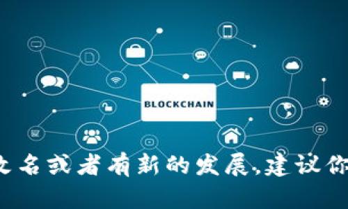 截至我最后更新的数据，Tokenim 钱包并没有正式改名为其他名称。如果 Tokenim 钱包在此之后进行了改名或者有新的发展，建议你查看官方公告或他们的社交媒体渠道获取最新信息。希望这可以帮助到你！如果你还有其他问题，欢迎提出。