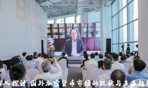 
深入探讨：国外加密货币市场的现状与未来趋势