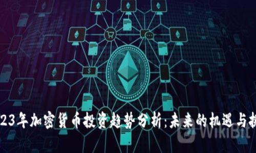 2023年加密货币投资趋势分析：未来的机遇与挑战