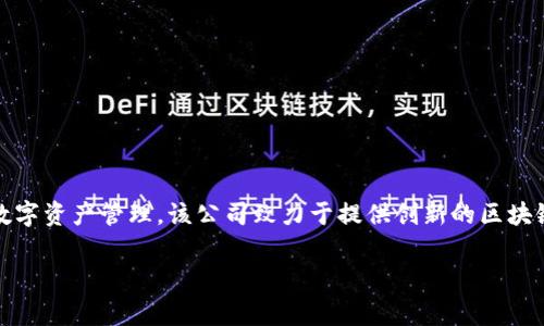 Tokenim是一家总部位于中国的公司，专注于区块链技术和数字资产管理。该公司致力于提供创新的区块链解决方案，以满足全球客户的需求，并推动数字经济的发展。

如果您有更多问题或需要进一步的信息，请告诉我！