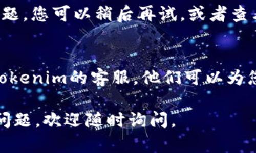 看来您提到的是Tokenim平台上的账户问题。这可能是由于多种原因导致的。我可以为您提供一些可能的解决方案或建议。

**可能的原因和解决方案：**

1. **账户名输入错误**：
   - 确保您正确输入了账户名，注意大小写和拼写错误。

2. **账户未注册**：
   - 如果您尚未注册账户，您需要先进行注册。检查您的电子邮件以确保您收到确认邮件。

3. **账户已被删除或禁用**：
   - 如果您之前有该账户，但现在找不到，可能是由于账户被禁用或删除。请查看您的相关电子邮件，以确认是否有任何通知。

4. **平台问题**：
   - 有时平台可能正在进行维护或遇到技术问题。您可以稍后再试，或者查看Tokenim的社交媒体或官网以获取最新消息。

5. **联系客服**：
   - 如果以上方法均未解决问题，建议您联系Tokenim的客服。他们可以为您提供具体的帮助和解决方案。

希望这些信息对您有所帮助！如果您有更多相关问题，欢迎随时询问。