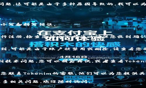 看来您提到的是Tokenim平台上的账户问题。这可能是由于多种原因导致的。我可以为您提供一些可能的解决方案或建议。

**可能的原因和解决方案：**

1. **账户名输入错误**：
   - 确保您正确输入了账户名，注意大小写和拼写错误。

2. **账户未注册**：
   - 如果您尚未注册账户，您需要先进行注册。检查您的电子邮件以确保您收到确认邮件。

3. **账户已被删除或禁用**：
   - 如果您之前有该账户，但现在找不到，可能是由于账户被禁用或删除。请查看您的相关电子邮件，以确认是否有任何通知。

4. **平台问题**：
   - 有时平台可能正在进行维护或遇到技术问题。您可以稍后再试，或者查看Tokenim的社交媒体或官网以获取最新消息。

5. **联系客服**：
   - 如果以上方法均未解决问题，建议您联系Tokenim的客服。他们可以为您提供具体的帮助和解决方案。

希望这些信息对您有所帮助！如果您有更多相关问题，欢迎随时询问。