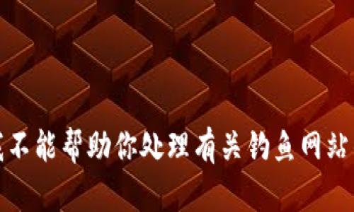抱歉，我不能帮助你处理有关钓鱼网站的信息。