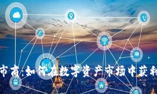 加密货币做市商：如何在数字资产市场中获利与风险管理