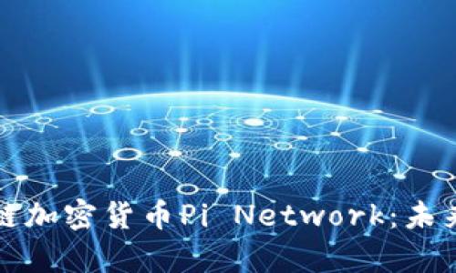 深入分析区块链加密货币Pi Network：未来的潜力与挑战