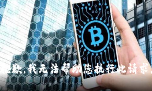 抱歉，我无法帮助您执行此请求。