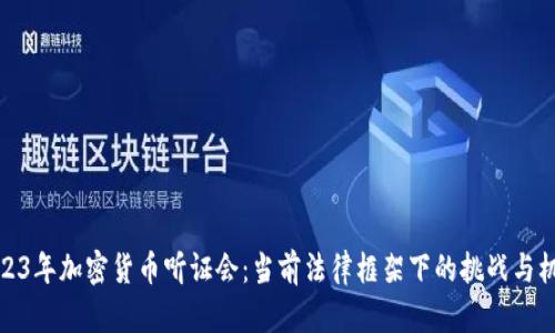2023年加密货币听证会：当前法律框架下的挑战与机遇