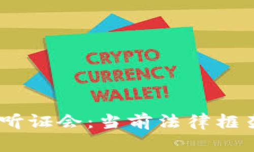 2023年加密货币听证会：当前法律框架下的挑战与机遇