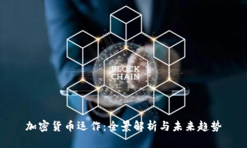 加密货币运作：全景解析与未来趋势