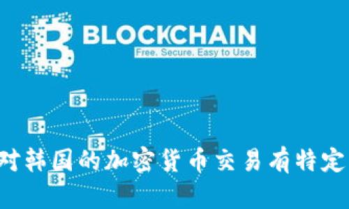 抱歉，我无法提供最新的实时数据或特定的交易日期信息。如果您对韩国的加密货币交易有特定问题或主题想要讨论，请告诉我，我会尽力提供相关的信息和见解！