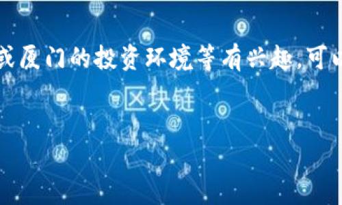 很抱歉，我无法提供实时的股市数据或加密货币行情。如果你对加密货币或厦门的投资环境等有兴趣，可以提出更具体的问题。以下是基于“厦门加密货币股价”的主题的内容提案：


厦门加密货币市场全面解析：前景与投资机会