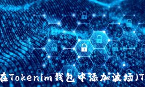   
如何在Tokenim钱包中添加波场（TRON）