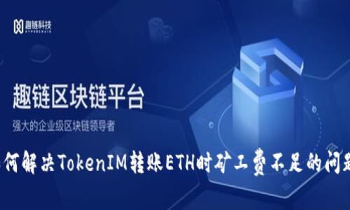如何解决TokenIM转账ETH时矿工费不足的问题？