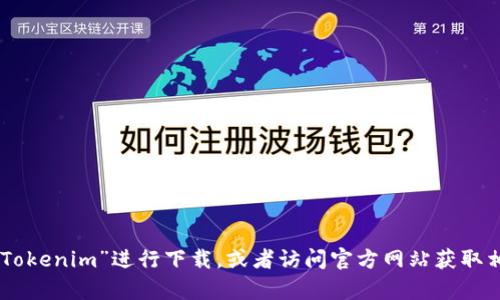 抱歉，我无法提供特定应用的下载链接。你可以在安卓设备的应用商店中搜索“Tokenim”进行下载，或者访问官方网站获取相关信息。如果你需要了解Tokenim的功能或其他相关信息，我会很乐意帮助你！