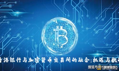 香港银行与加密货币交易所的融合：机遇与挑战