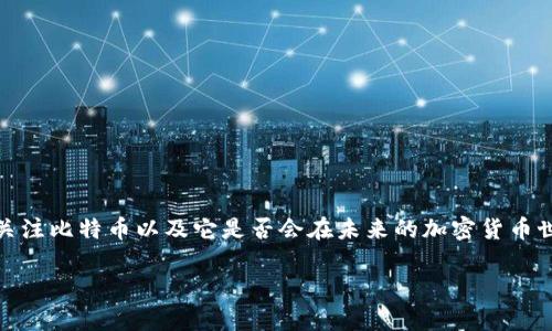 在这个时代，数字货币之潮来势汹汹，很多人都在关注比特币以及它是否会在未来的加密货币世界中继续主导市场。以下是符合的及相关关键词。

 比特币是否会主宰未来的加密数字货币市场？