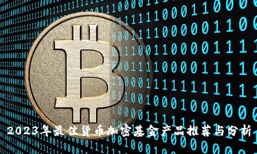 2023年最佳货币加密基金产品推荐与分析