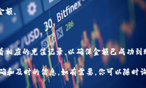 在这里，我无法提供关于特定平台的具体操作步骤，包括“tokenim”的充值流程。不过，通常情况下，想要给数字平台或账户充钱，可以遵循以下几个步骤：

1. **注册账户**：首先，你需要在相关平台上注册一个账户。如果你已经有账号，可以直接登录。

2. **绑定支付方式**：在充值之前，通常需要在你的账户里绑定支付方式，比如信用卡、借记卡或数字钱包。

3. **选择充值方式**：登录到账户后，寻找“充值”或“存款”选项，系统会列出可用的充值方式。

4. **输入充值金额**：根据你的需求，输入想要充值的金额。

5. **确认交易**：按照系统提示完成支付，确认充值。

6. **查看充值记录**：在充值完成后，可以在账户中查看相应的充值记录，以确保金额已成功到账。

建议查看 tokenim 的官方网站或客服支持，获得最准确和及时的信息。如有需要，你可以随时询问我其他问题！