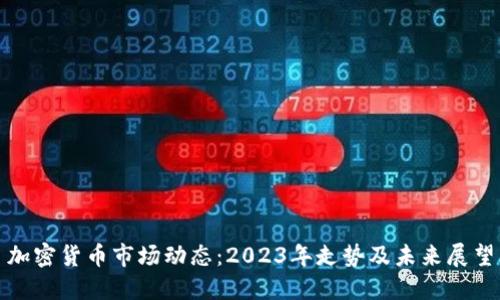加密货币市场动态：2023年走势及未来展望