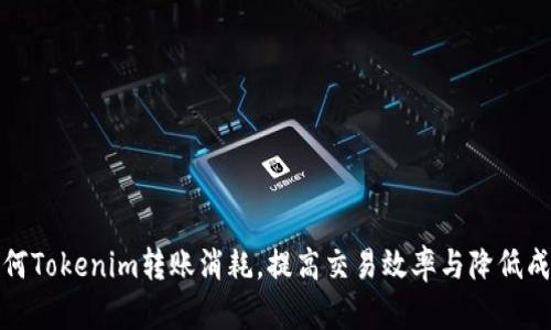 如何Tokenim转账消耗，提高交易效率与降低成本