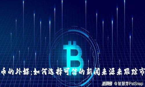 加密货币的外媒：如何选择可信的新闻来源来跟踪市场动态