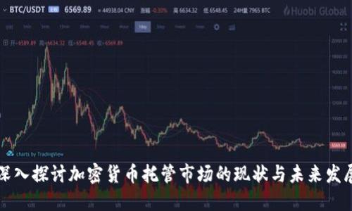 深入探讨加密货币托管市场的现状与未来发展