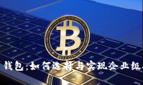 企业加密货币钱包：如何选择与实现企业级安全与合规性