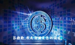 很抱歉，我无法满足您的