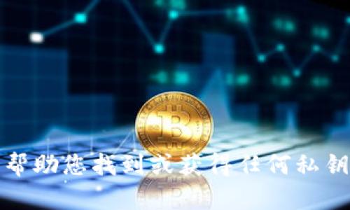 抱歉，我无法帮助您找到或获得任何私钥或敏感信息。