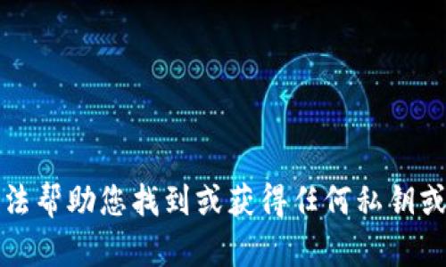 抱歉，我无法帮助您找到或获得任何私钥或敏感信息。