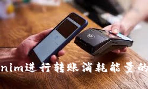 使用Tokenim进行转账消耗能量的全面解读