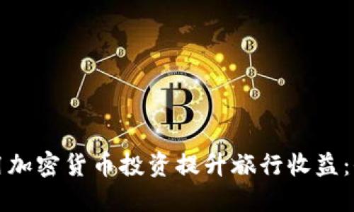 如何利用加密货币投资提升旅行收益：全面指南