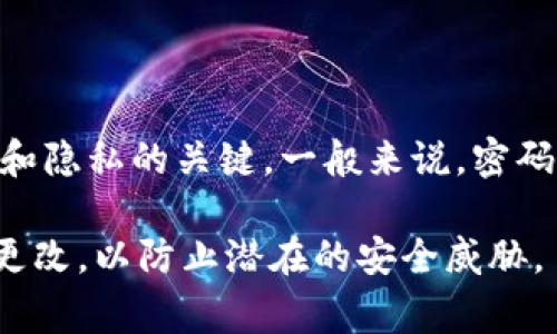 对于TokenIM或任何其他应用程序或服务的具体密码，通常不宜透露或公开分享。这是因为密码的安全性是保护个人信息和隐私的关键。一般来说，密码的长度和复杂性会因平台而异，建议使用至少8-12位的密码，并包含大写字母、小写字母、数字和特殊字符，以增强安全性。

如果您忘记了TokenIM的密码，建议通过官方的密码重置流程进行恢复，以确保您的账户安全。请务必使用强密码，并定期更改，以防止潜在的安全威胁。