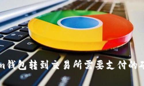 从Tokenim钱包转到交易所需要支付的矿工费解析