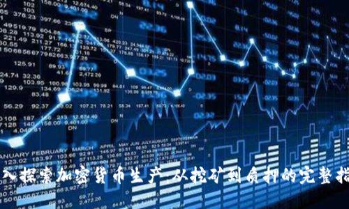 深入探索加密货币生产：从挖矿到质押的完整指南