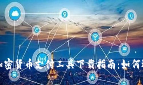 最全面的加密货币支付工具下载指南：如何选择与使用