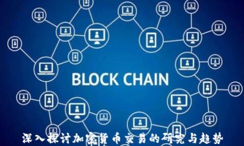 
深入探讨加密货币交易的研究与趋势