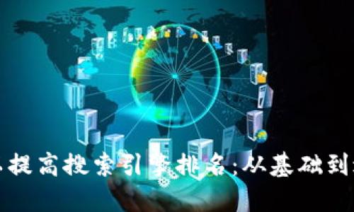 如何您的网站以提高搜索引擎排名：从基础到进阶的全面指南
