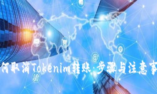 如何取消Tokenim转账：步骤与注意事项