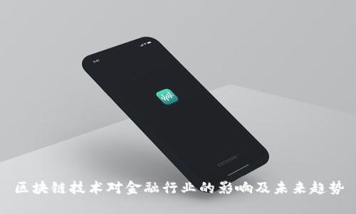 区块链技术对金融行业的影响及未来趋势