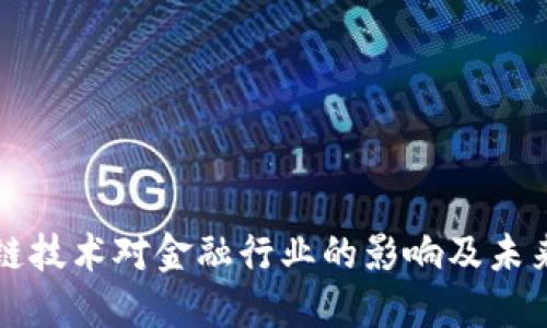 区块链技术对金融行业的影响及未来趋势