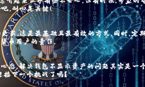   Tokenim钱包不显示资产？快速解决指南！ / 
 guanjianci Tokenim, 钱包, 资产, 显示 /guanjianci 

导语：Tokenim钱包的魅力与困扰
在数字货币的洪流中，Tokenim钱包犹如一条闪亮的河流，为无数用户提供了存储和管理数字资产的便利。然而，当你兴奋地打开钱包，想要查看自己的资产时，却发现…咦？怎么不显示了呢？这…正常吗？
别急，其实这可能是由多种因素造成的。有时是技术问题，有时是设置问题。但是，我们不能忽视的一点是，这样的困扰在数字钱包的使用过程中时有发生。接下来，让我们一起来探讨一下，如何解决这一问题，还你一个清晰的Tokenim资产管理体验。

第一步：确认网络连接
首先，看看你的网络连接是否正常。无论是Wi-Fi还是数据流量，不稳定的网络都可能导致Tokenim钱包无法正确加载资产信息。这…听起来很简单，但可别小觑这一点！
你可以尝试重启路由器，或者切换到其他网络环境，看看是否能解决问题。另外，利用一些网络监测工具检查网络速度也是个不错的主意。

第二步：钱包版本更新
你有没有随时关注Tokenim钱包的版本更新？随着科技的发展，钱包应用也会不断推出更新，以修复已知的bug或增强安全性。如果你的钱包版本过旧…这就像老爷车在高速公路上行驶一样，难免会出现各种问题！
进入应用商店，查看Tokenim的最新版本，确保已将其更新到最新。更新后，重启应用，有时你会惊喜地发现，资产已经恢复显示…是不是太神奇了？

第三步：私钥和助记词的核对
如果你的网络连接正常，且钱包也已更新到最新版本，接下来的步骤就是核对你的私钥和助记词。这…可能让许多用户感到紧张，因为小小的失误就可能导致资产的严重损失！
确认你输入的私钥和助记词是正确的，且与Tokenim的钱包相匹配。如果有必要，重新导入钱包，确保一切信息无误。小心翼翼，谨慎操作，就像在精雕细琢一件艺术品。

第四步：联系客户支持
在经历了上述步骤后，如果你的Tokenim钱包仍然不显示资产，那么…你可能需要求助于Tokenim的客户支持团队。这听起来似乎有些不甘心，但有时候，专家的帮助是解决问题的重要一步。
通过官网或应用内联系客服，详细描述你的问题，附上任何相关的截图和信息，这将极大地提高解决问题的效率…好吧，耐心是关键！

第五步：自我保护与防范
在解决了Tokenim钱包不显示资产的问题后，未来我们该如何更好地保护自己的数字资产呢？首先，保持钱包应用的更新，这是最基础且最有效的方式。同时，定期备份你的私钥和助记词，确保安全存储，防止意外丢失…然后，尝试多重认证机制，为你的资产再增加一道安全防线。
最重要的是，保持警惕：警惕任何可疑的链接或信息，网络骗局层出不穷，不让这些阴暗势力得逞，是我们每一位数字货币用户的责任。

总结：看似简单，实则需谨慎
在数字货币盛行的今天，Tokenim钱包为用户提供了便利，但技术的因素也让我们时常面临困扰。怀着好奇与探索的心态，解决钱包不显示资产的问题其实是一个不断学习、积累经验的过程…毕竟，只有了解了这些“陷阱”，才能在这个充满挑战的领域游刃有余。
希望通过以上的探讨，你能顺利解决Tokenim钱包不显示资产的问题，拥抱更美好的数字货币之旅！现在，你准备好迎接下一个挑战了吗？