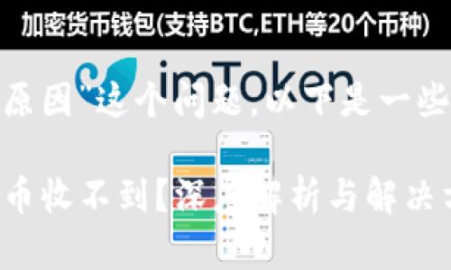 关于“Tokenim收不到币是什么原因”这个问题，以下是一些可能的原因和相应的解决方式：

### 探秘Tokenim：为何你的币收不到？深度解析与解决方案