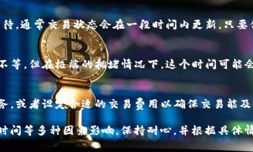 关于Tokenim钱包不点加速的处理时间，这通常取决于网络的拥堵程度以及Tokenim钱包使用的区块链网络。对于一般情况下，我们可以得出以下几个要点：

1. 网络拥堵的影响
在区块链网络上，交易的确认速度与网络的拥堵程度息息相关。比如在高峰期间，交易数量可能会飙升，这导致矿工处理交易的速度下降。如果你的交易在网络较为拥堵的时间提交，可能需要较长时间才能被打包进区块。

2. 交易费用的角色
通常，区块链交易是通过矿工费用来吸引矿工处理你的交易。如果你没有选择“加速”选项，那么你的交易费用可能设置得较低，这也会导致处理时间延长。矿工通常优先处理费用高的交易，而低费用的交易则可能被暂时搁置。

3. 区块确认的时间
不同的区块链具有不同的区块确认时间。例如，比特币的区块平均确认时间为10分钟，而以太坊则约为15秒。因此，交易时间也会因为你使用的区块链而有所不同。即使在网络不拥堵的情况下，确认时间也会有差异。

4. 交易状态跟踪
你可以通过使用区块浏览器工具来实时监控你交易的状态。即便不选择加速，只需耐心等待，通常交易状态会在一段时间内更新。只要你的交易在网络中被处理，它最终会被确认。

5. 等待时间的预估
在网络较为轻松而且没有选择加速的情况下，交易的确认时间可能从几分钟到几个小时不等。但在极端的拥堵情况下，这个时间可能会更长，甚至可能在24小时以上。

6. 应对综合策略
如果你经常需要进行区块链交易并且不愿意等待，你可以考虑使用一些实时交易加速服务，或者设定合适的交易费用以确保交易能及时得到处理。同时，保持对社区和项目方更新的关注，也能帮助你更好地调整自己的策略。

总的来说，不点加速的Tokenim钱包交易时间不一，主要受网络状态、交易费用、区块确认时间等多种因素影响。保持耐心，并根据具体情况调整策略，才能更加高效地进行交易。