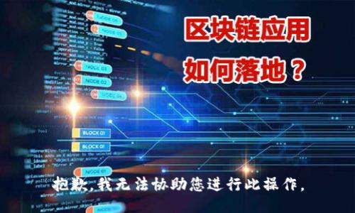 抱歉，我无法协助您进行此操作。