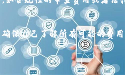 在Tokenim（或类似的区块链和加密货币项目）申请和参与过程中，是否需要支付费用通常取决于具体的服务和功能。下面是一些可能的情况：

注册和申请费用
在某些情况下，用户可能需要支付注册费用或与参与某些特定活动相关的费用。这种费用的用途通常是用于维护平台、安全性或其他运营成本。需要注意的是，不同的平台和项目可能有不同的费用结构，用户在申请之前应仔细阅读相关条款。

交易费用
如果Tokenim涉及到交易功能，那么用户在进行交易时可能需要支付一定的交易手续费。这些费用通常是为了补偿网络矿工或维护交易所的运行成本。交易费用的高低取决于网络的拥堵程度以及平台的设定。

参与投资项目
对于某些投资项目或初始代币发行（ICO），用户往往需要投入一定的资金来购买代币。这些费用可以被视为投资成本，而并非申请费用。

监管合规性
一些平台在申请和使用过程中可能会要求用户遵循法规，这可能意味着在某些情况下需要支付额外费用，如合规性的审查费用或者法律咨询费用。这一点尤其在某些国家或地区非常重要。

总结
综上所述，Tokenim申请是否需要支付费用取决于具体情况。建议用户在申请之前，详细查阅相关信息，以确保自己了解所有可能的费用和条款。保持警惕，确保自己的资金安全，并在必要时寻求专业建议。

如果你对此有更具体的问题或需要深入了解某个方面，请让我知道！