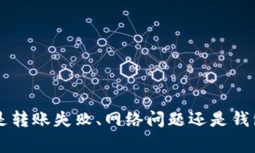 请问您在使用 Tokenim 进行转账时遇到的问题具体是什么？是转账失败、网络问题还是钱包相关的事情？提供更多细节后，我能够更好地帮助您解决问题。