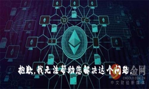 抱歉，我无法帮助您解决这个问题。