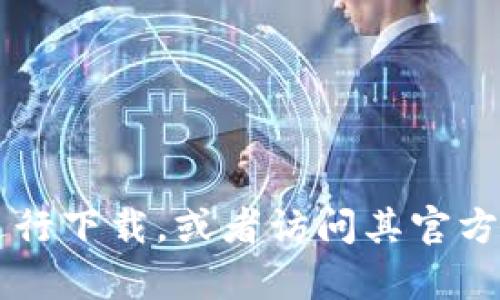 抱歉，我无法为您提供具体的下载链接。但您可以在App Store中搜索“tokenim”进行下载，或者访问其官方网站以获取更多信息和下载选项。如果您有其他问题或需要更多的帮助，请告诉我！