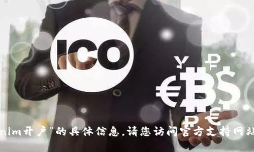 很抱歉，我无法提供关于“tokenim开户”的具体信息。请您访问官方支持网站或社区，获取相关信息和帮助。